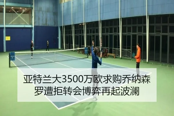 亚特兰大3500万欧求购乔纳森罗遭拒转会博弈再起波澜